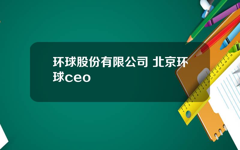 环球股份有限公司 北京环球ceo